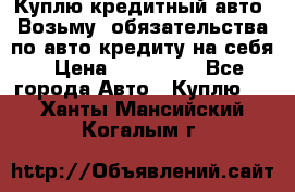 Куплю кредитный авто. Возьму  обязательства по авто кредиту на себя › Цена ­ 700 000 - Все города Авто » Куплю   . Ханты-Мансийский,Когалым г.